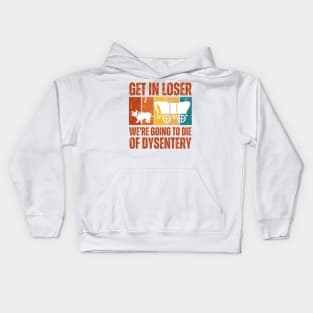 Get In Loser We're Going to Die of Dysentery Kids Hoodie